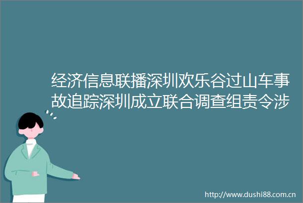 经济信息联播深圳欢乐谷过山车事故追踪深圳成立联合调查组责令涉事景区闭园整改
