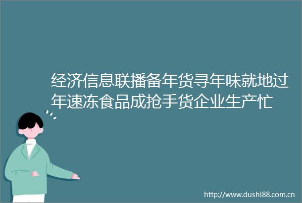 经济信息联播备年货寻年味就地过年速冻食品成抢手货企业生产忙
