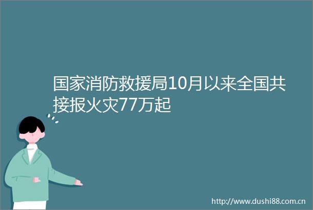 消防救援局10月以来全国共接报火灾77万起
