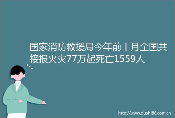 消防救援局今年前十月全国共接报火灾77万起死亡1559人
