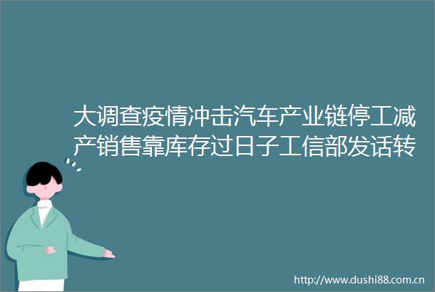 大调查疫情冲击汽车产业链停工减产销售靠库存过日子工信部发话转机已来