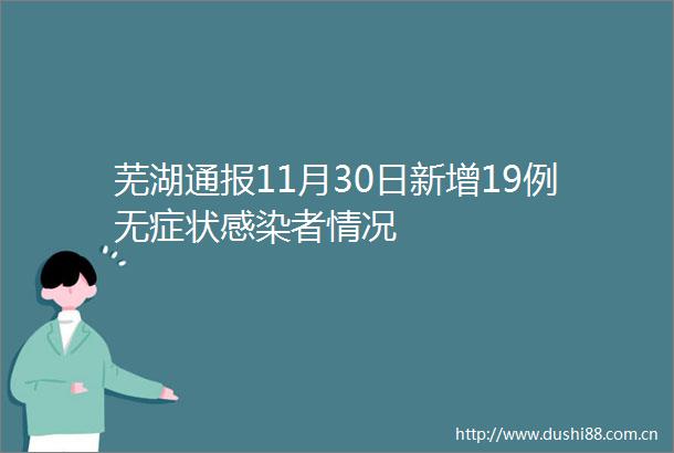 芜湖通报11月30日新增19例无症状感染者情况