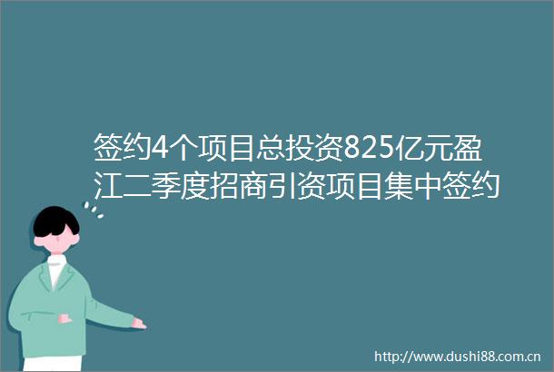 签约4个项目总投资825亿元盈江二季度招商引资项目集中签约