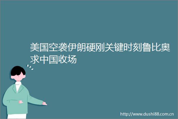 美国空袭伊朗硬刚关键时刻鲁比奥求收场