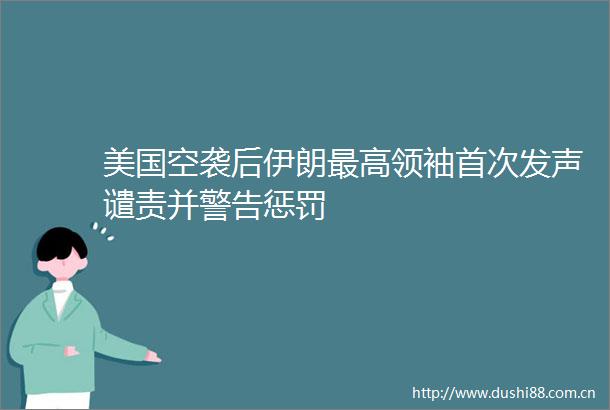 美国空袭后伊朗最高领袖首次发声谴责并警告惩罚