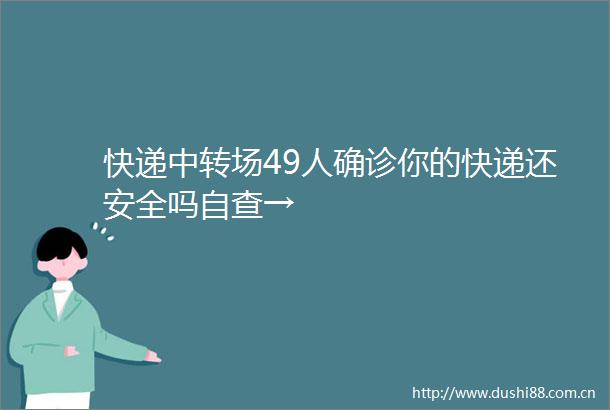 快递中转场49人确诊你的快递还安全吗自查→