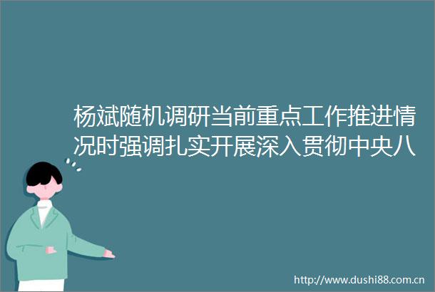 杨斌随机调研当前重点工作推进情况时强调扎实开展深入贯彻中央八项规定精神学习教育切实增强群众获得感幸福感安全感