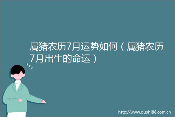 属猪农历7月运势如何（属猪农历7月出生的命运）