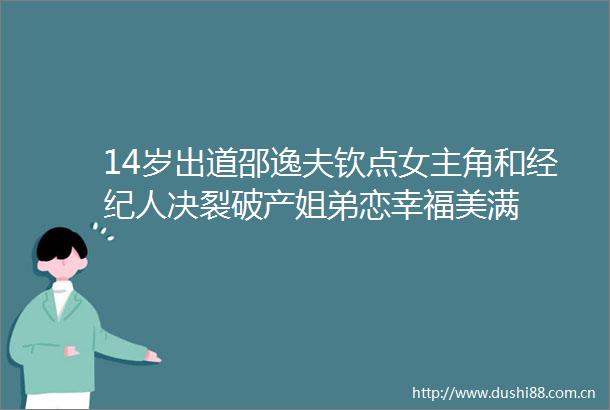 14岁出道邵逸夫钦点女主角和经纪人决裂破产姐弟恋幸福美满
