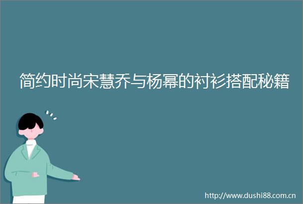 简约时尚宋慧乔与杨幂的衬衫搭配秘籍