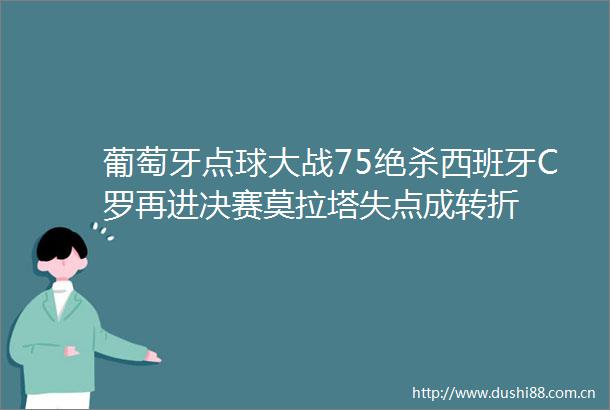 葡萄牙点球大战75绝杀西班牙C罗再进决赛莫拉塔失点成转折