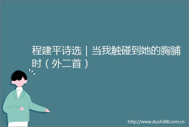 程建平诗选｜当我触碰到她的胸脯时（外二首）