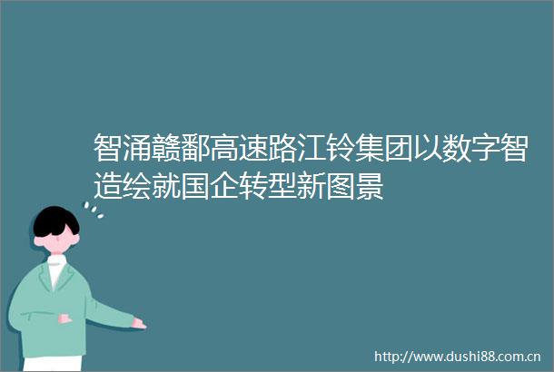 智涌赣鄱高速路江铃集团以数字智造绘就国企转型新图景