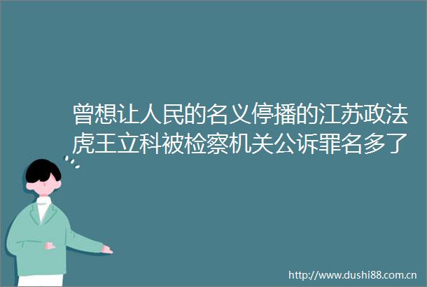曾想让的名义停播的江苏政法虎王立科被检察机关公诉罪名多了2项