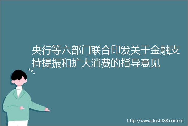 央行等六部门联合印发关于金融支持提振和扩大消费的指导意见