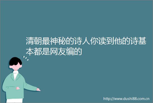 清朝最神秘的诗人你读到他的诗基本都是网友编的