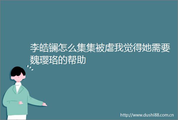 李皓镧怎么集集被虐我觉得她需要魏璎珞的帮助