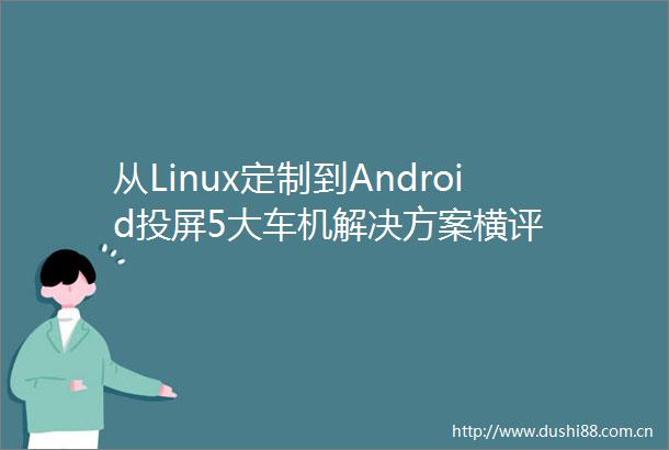 从Linux定制到Android投屏5大车机解决方案横评