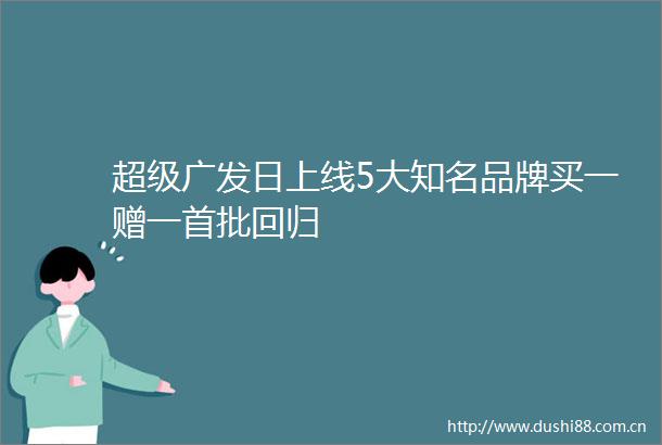 超级广发日上线5大知名品牌买一赠一首批回归