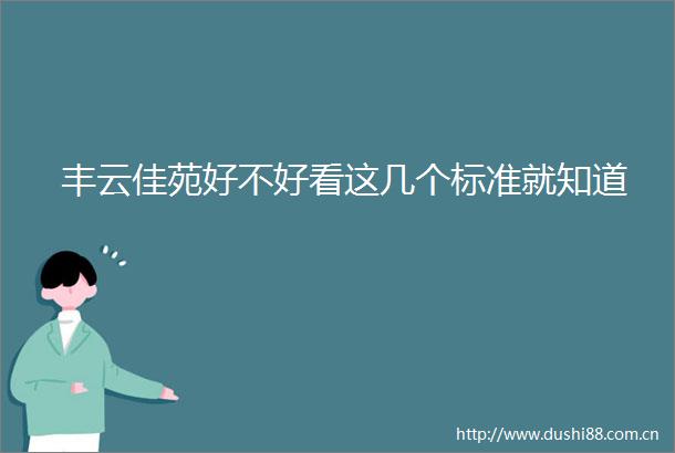 丰云佳苑好不好看这几个标准就知道