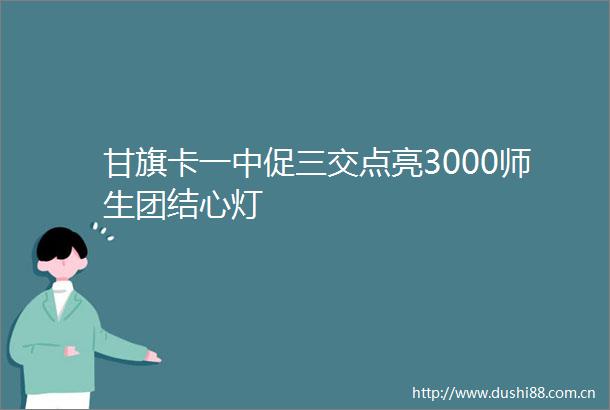 甘旗卡一中促三交点亮3000师生团结心灯