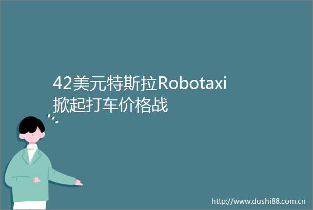 42美元特斯拉Robotaxi掀起打车价格战
