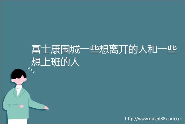 富士康围城一些想离开的人和一些想上班的人
