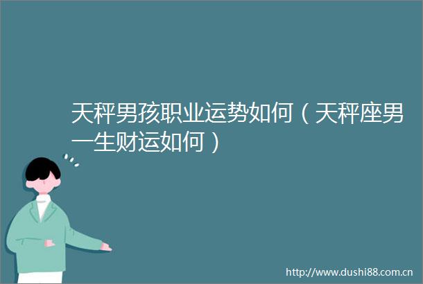 天秤男孩职业运势如何（天秤座男一生财运如何）