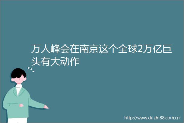 万人峰会在南京这个全球2万亿巨头有大动作