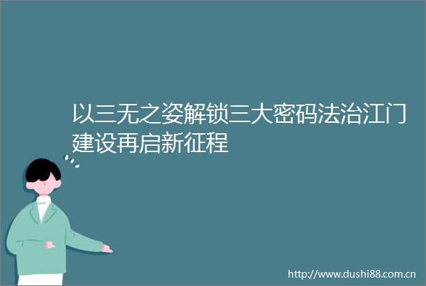 以三无之姿解锁三大密码法治江门建设再启新征程