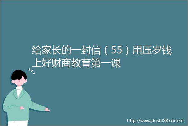 给家长的一封信（55）用压岁钱上好财商教育第一课
