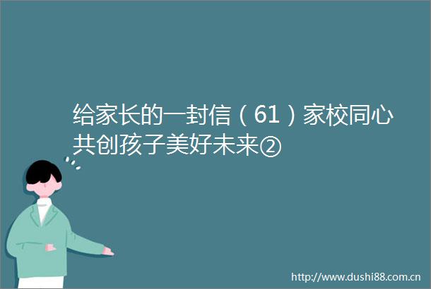 给家长的一封信（61）家校同心共创孩子美好未来②