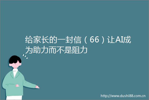 给家长的一封信（66）让AI成为助力而不是阻力