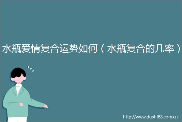 水瓶爱情复合运势如何（水瓶复合的几率）