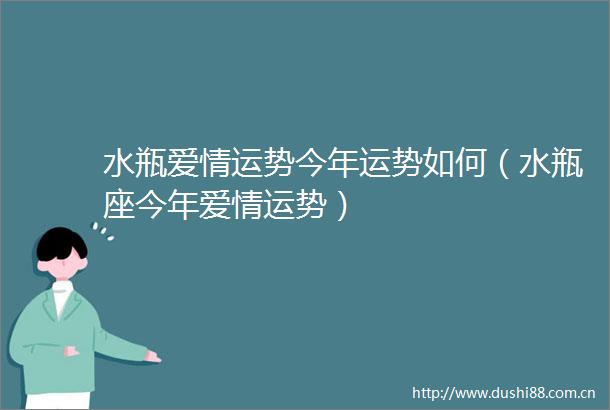 水瓶爱情运势今年运势如何（水瓶座今年爱情运势）