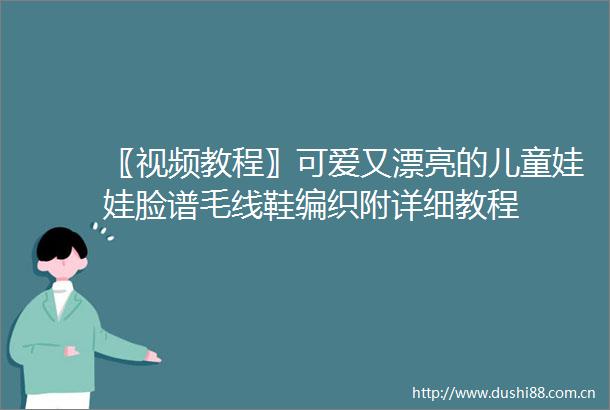 〖视频教程〗可爱又漂亮的儿童娃娃脸谱毛线鞋编织附详细教程