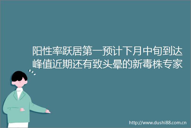 阳性率跃居第一预计下月中旬到达峰值近期还有致头晕的新毒株专家提醒