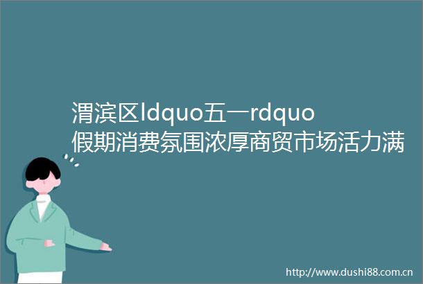 渭滨区ldquo五一rdquo假期消费氛围浓厚商贸市场活力满满