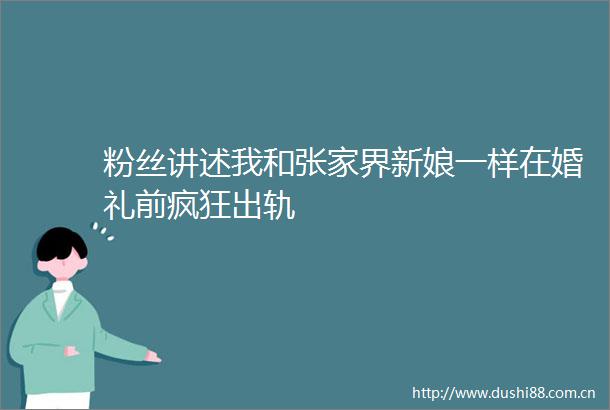 粉丝讲述我和张家界新娘一样在婚礼前疯狂出轨
