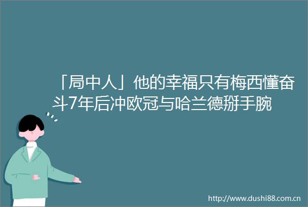 「局中人」他的幸福只有梅西懂奋斗7年后冲欧冠与哈兰德掰手腕