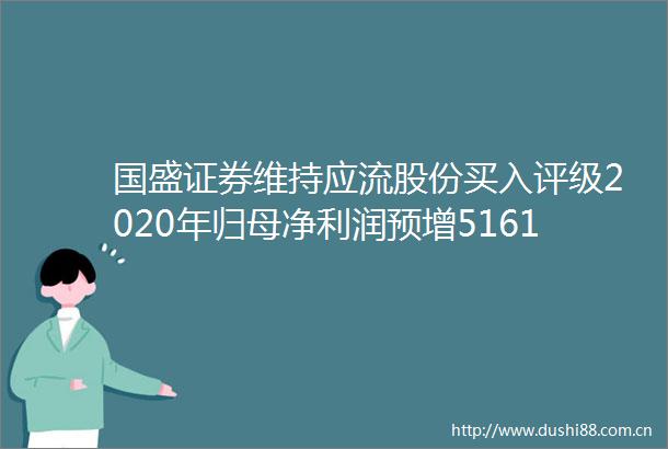 国盛证券维持应流股份买入评级2020年归母净利润预增5161两机叶片龙头成长提速