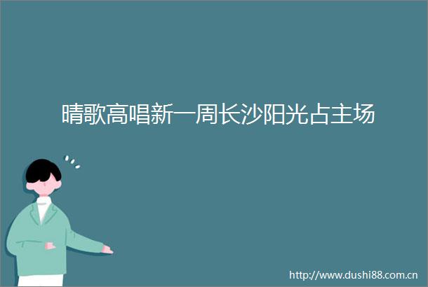 晴歌高唱新一周长沙阳光占主场