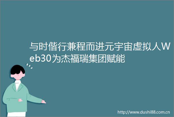 与时偕行兼程而进元宇宙虚拟人Web30为杰福瑞集团赋能