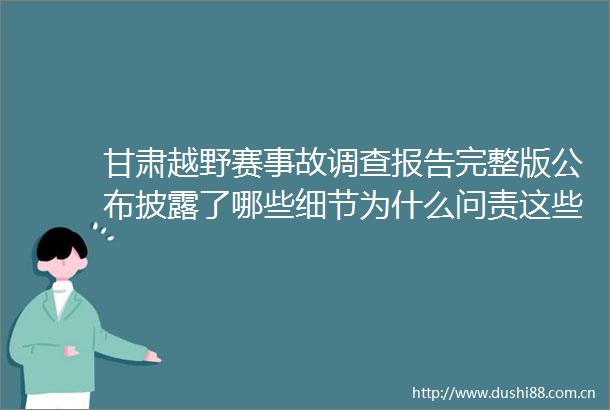 甘肃越野赛事故调查报告完整版公布披露了哪些细节为什么问责这些人