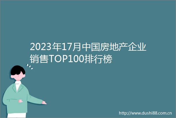 2023年17月房地产企业销售TOP100排行榜