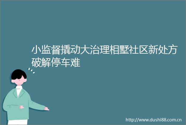 小监督撬动大治理相墅社区新处方破解停车难
