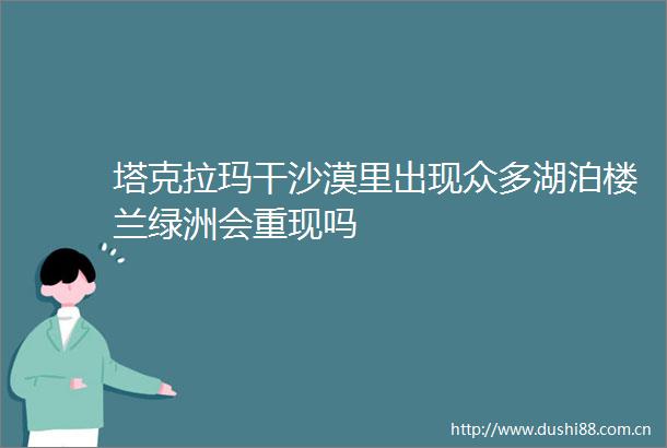 塔克拉玛干沙漠里出现众多湖泊楼兰绿洲会重现吗