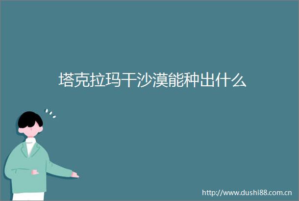 塔克拉玛干沙漠能种出什么