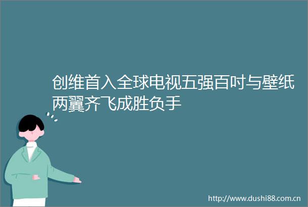 创维首入全球电视五强百吋与壁纸两翼齐飞成胜负手