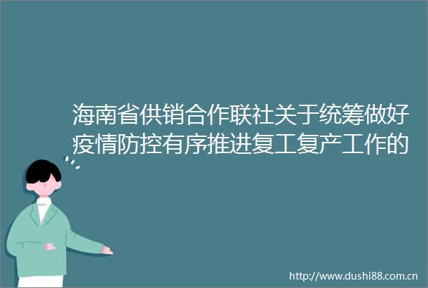 海南省供销合作联社关于统筹做好疫情防控有序推进复工复产工作的通知
